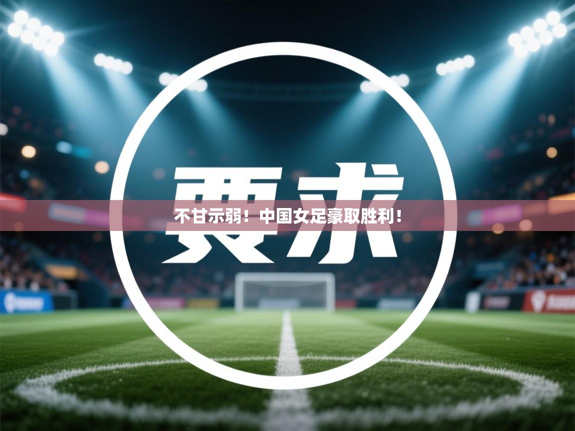 不甘示弱！中国女足豪取胜利！
