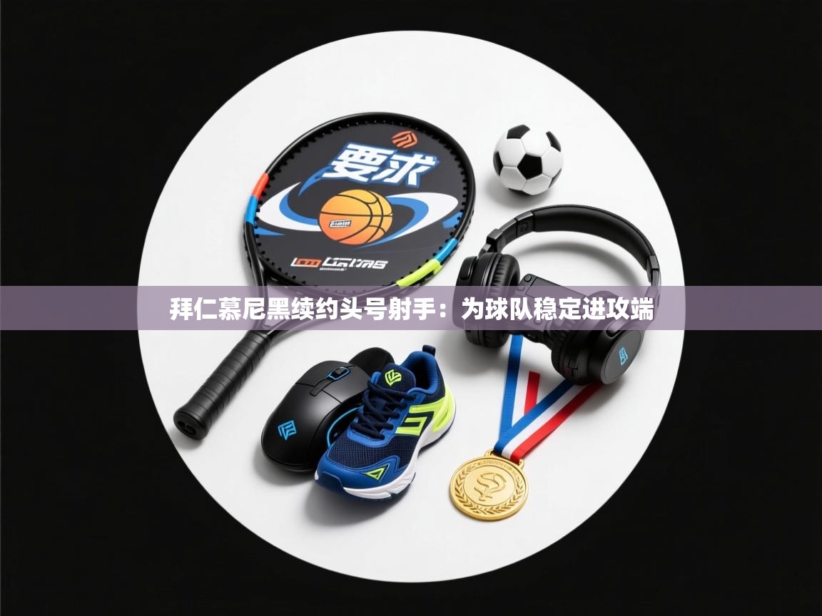 拜仁慕尼黑续约头号射手：为球队稳定进攻端  第2张